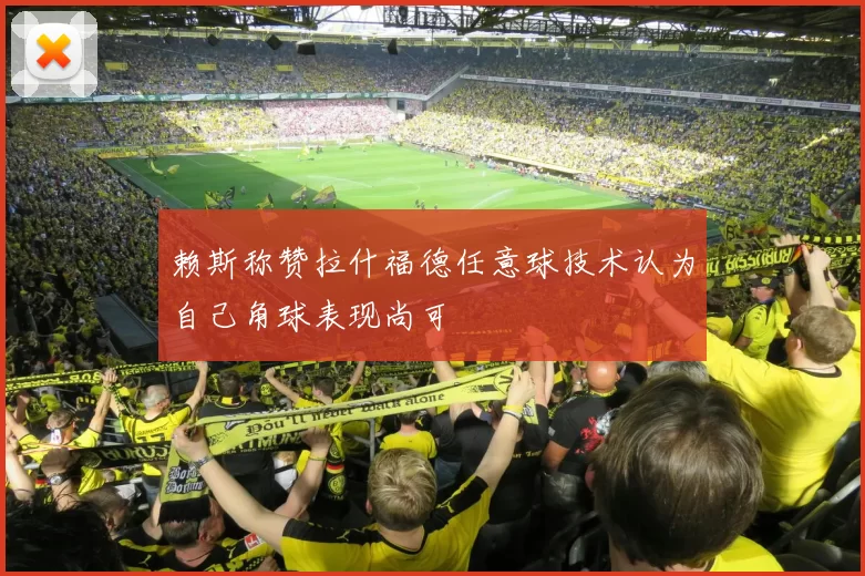 赖斯称赞拉什福德任意球技术认为自己角球表现尚可