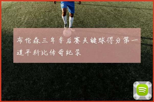 布伦森三年季后赛关键球得分第一追平科比传奇纪录