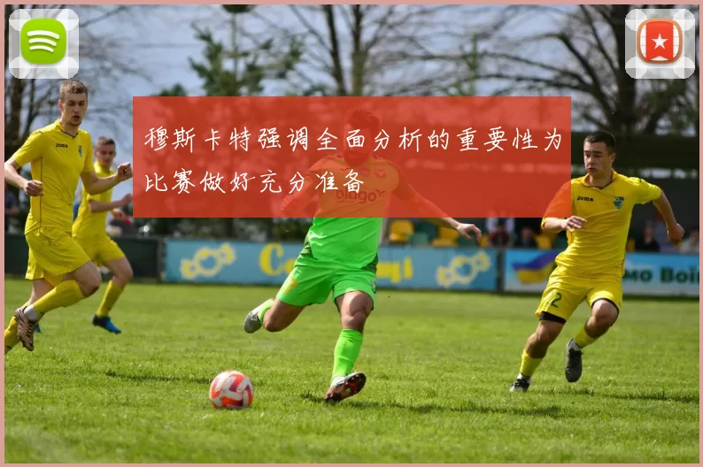 穆斯卡特强调全面分析的重要性为比赛做好充分准备