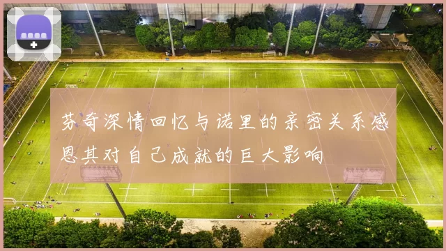 芬奇深情回忆与诺里的亲密关系感恩其对自己成就的巨大影响