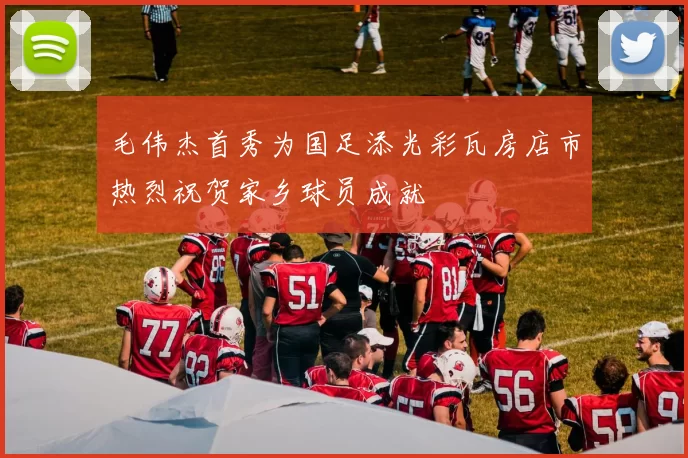 毛伟杰首秀为国足添光彩瓦房店市热烈祝贺家乡球员成就