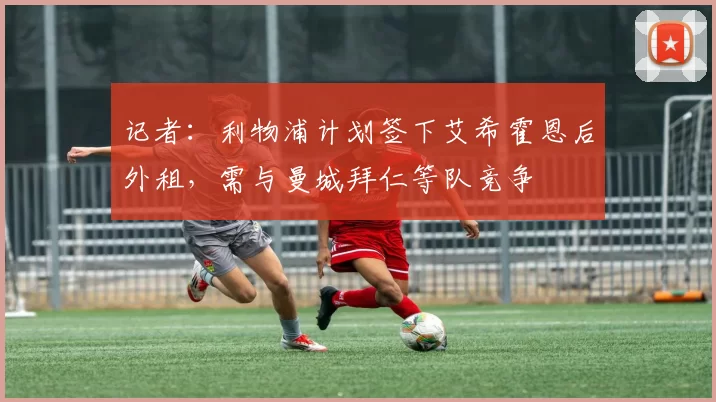 记者：利物浦计划签下艾希霍恩后外租，需与曼城拜仁等队竞争