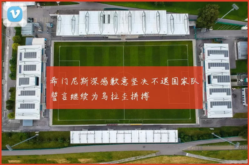 希门尼斯深感歉意坚决不退国家队誓言继续为乌拉圭拼搏