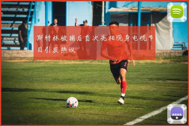 斯特林被捕后首次亮相现身电视节目引发热议