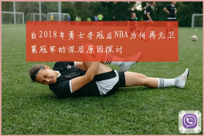 自2018年勇士夺冠后NBA为何再无卫冕冠军的深层原因探讨