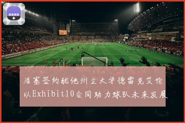 活塞签约犹他州立大学德雷克艾伦以Exhibit10合同助力球队未来发展